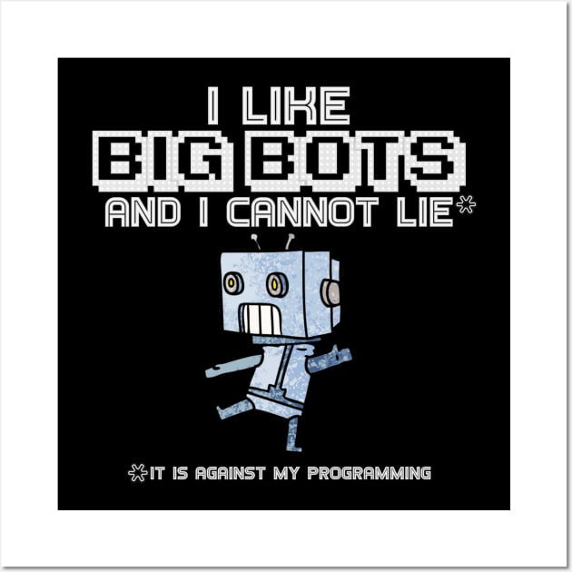 I Like Big Bots and I Cannot Lie (It is Against My Programming) Wall Art by Contentarama